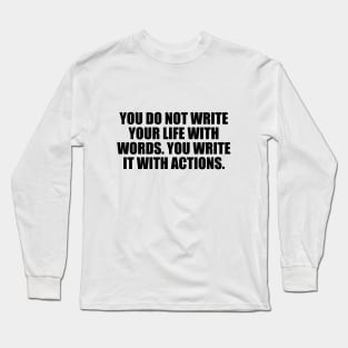 You do not write your life with words. You write it with actions Long Sleeve T-Shirt